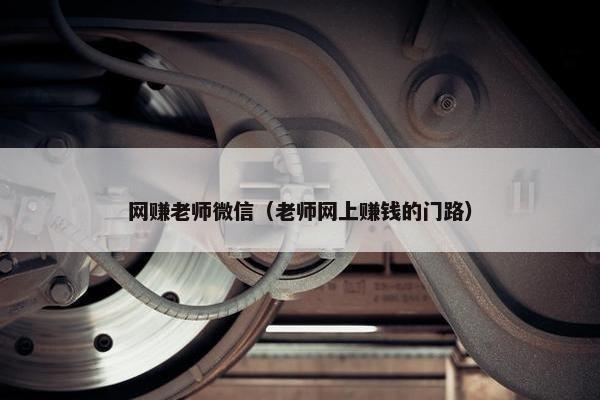 网赚老师微信（老师网上赚钱的门路）