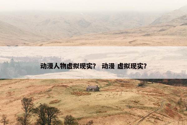 动漫人物虚拟现实？ 动漫 虚拟现实？