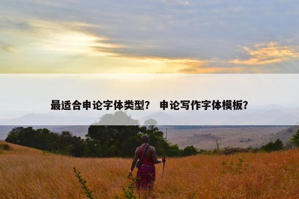 最适合申论字体类型？ 申论写作字体模板？