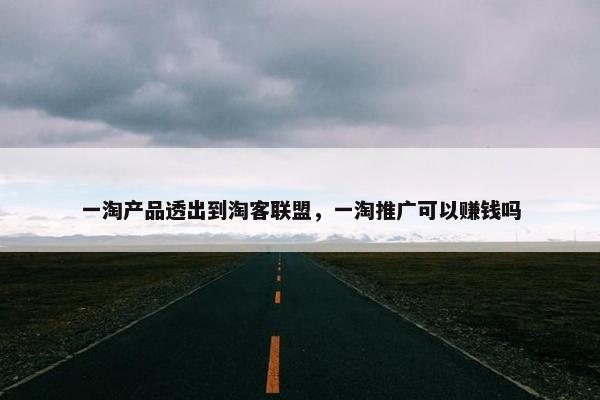 一淘产品透出到淘客联盟，一淘推广可以赚钱吗