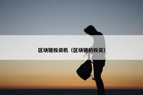 区块链投资机（区块链的投资）