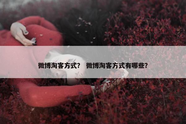 微博淘客方式？ 微博淘客方式有哪些？