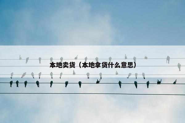 本地卖货（本地拿货什么意思）