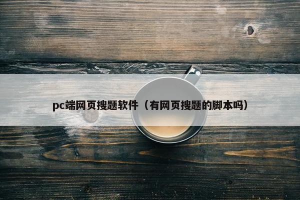 pc端网页搜题软件（有网页搜题的脚本吗）