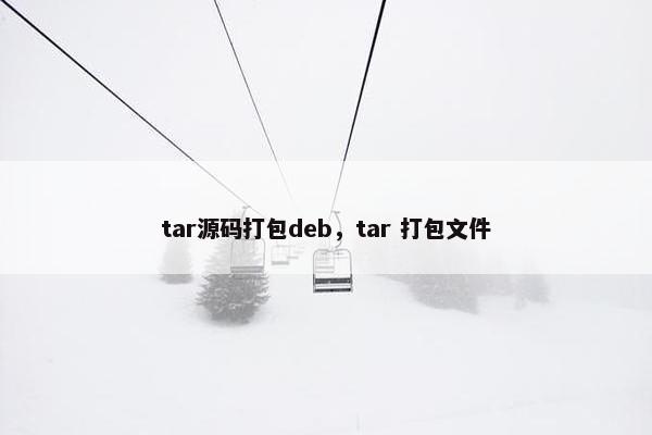 tar源码打包deb，tar 打包文件