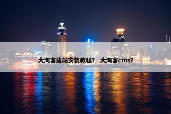 大淘客建站安装教程？ 大淘客cms？