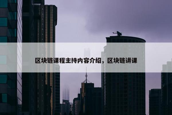 区块链课程主持内容介绍，区块链讲课