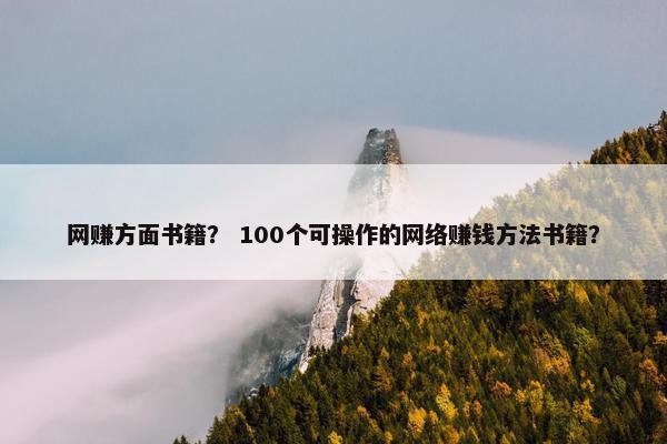 网赚方面书籍？ 100个可操作的网络赚钱方法书籍？