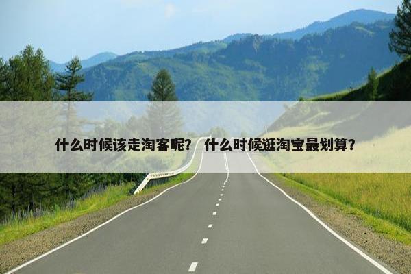 什么时候该走淘客呢？ 什么时候逛淘宝最划算？