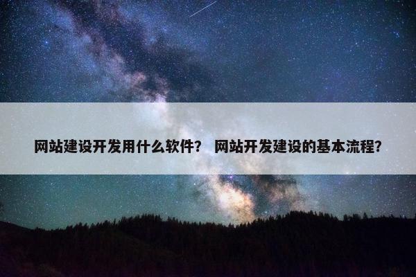 网站建设开发用什么软件？ 网站开发建设的基本流程？