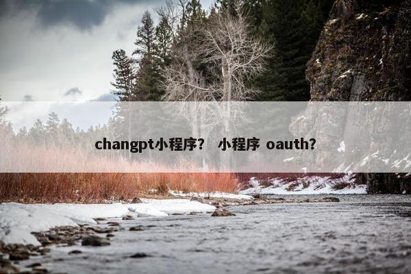 changpt小程序？ 小程序 oauth？