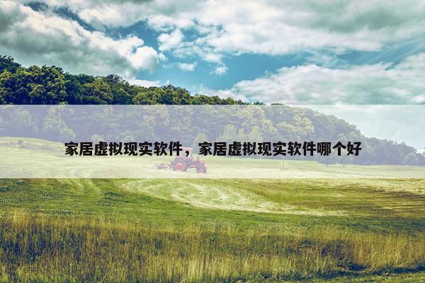 家居虚拟现实软件，家居虚拟现实软件哪个好