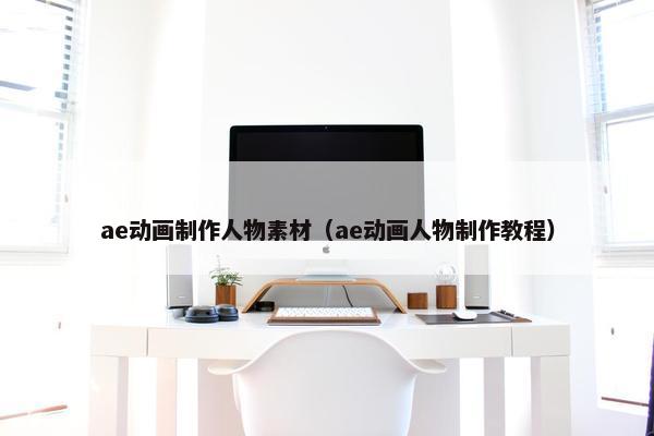 ae动画制作人物素材（ae动画人物制作教程）