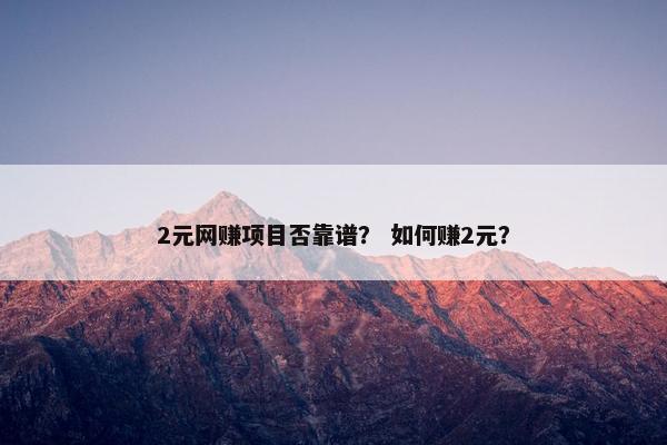 2元网赚项目否靠谱？ 如何赚2元？