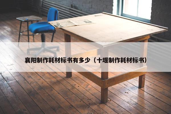 襄阳制作耗材标书有多少（十堰制作耗材标书）