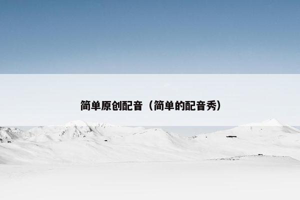 简单原创配音（简单的配音秀）