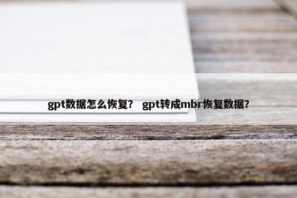 gpt数据怎么恢复？ gpt转成mbr恢复数据？