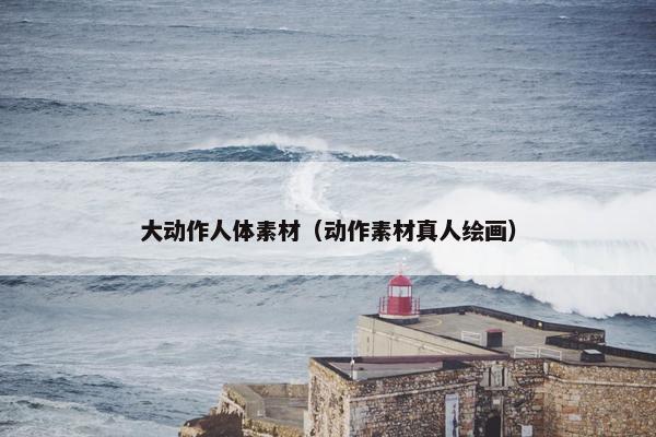 大动作人体素材（动作素材真人绘画）