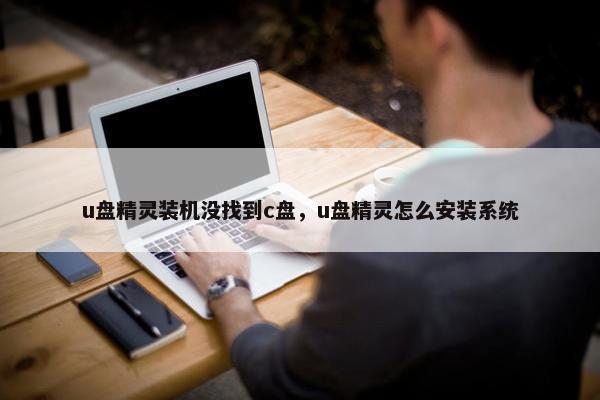 u盘精灵装机没找到c盘，u盘精灵怎么安装系统
