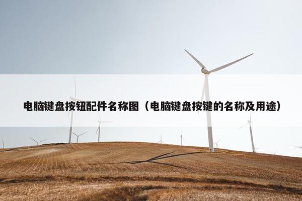 电脑键盘按钮配件名称图（电脑键盘按键的名称及用途）