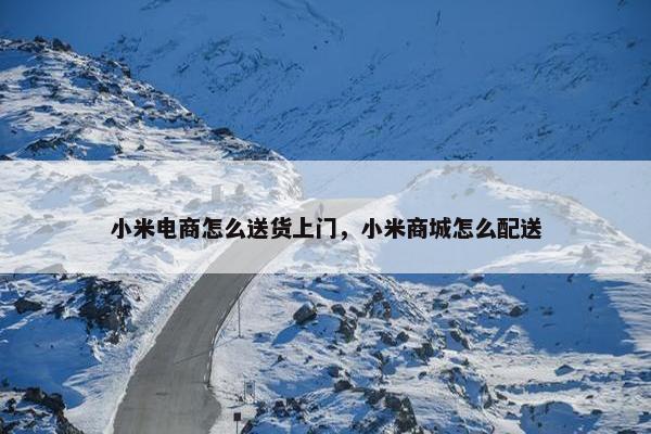 小米电商怎么送货上门，小米商城怎么配送