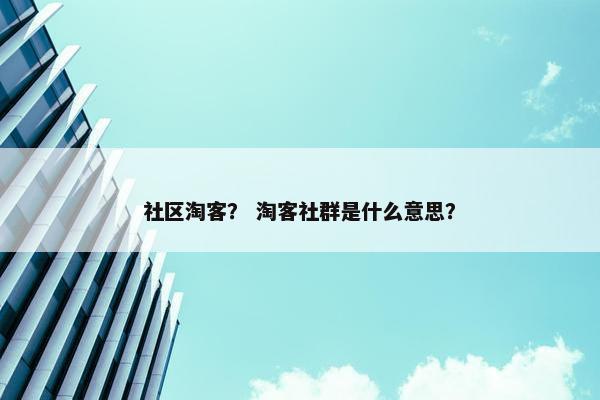 社区淘客？ 淘客社群是什么意思？