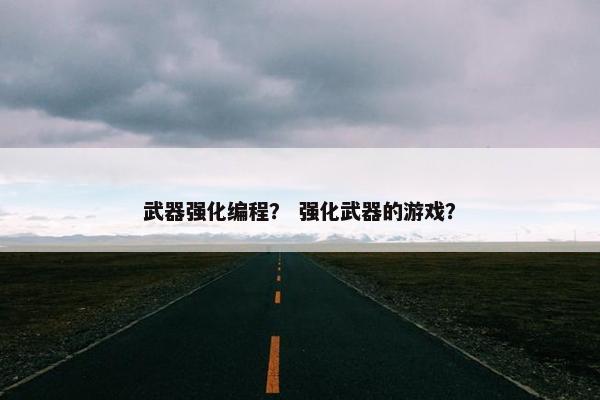 武器强化编程？ 强化武器的游戏？