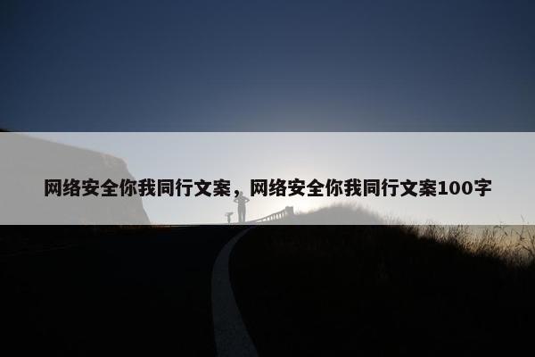 网络安全你我同行文案，网络安全你我同行文案100字