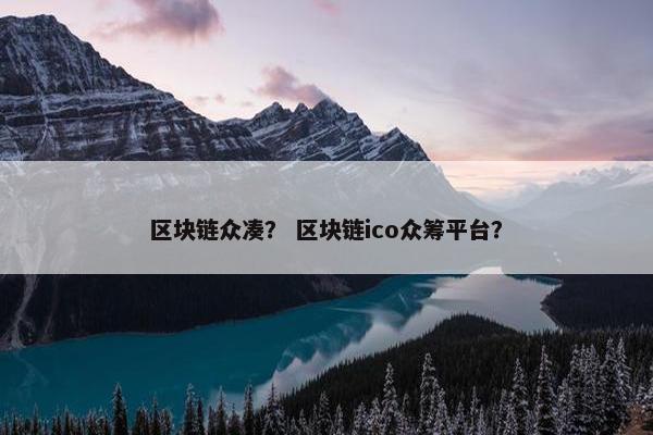 区块链众凑？ 区块链ico众筹平台？
