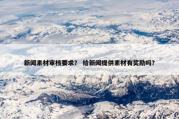 新闻素材审核要求？ 给新闻提供素材有奖励吗？