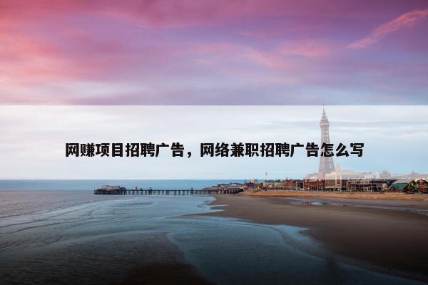网赚项目招聘广告，网络兼职招聘广告怎么写