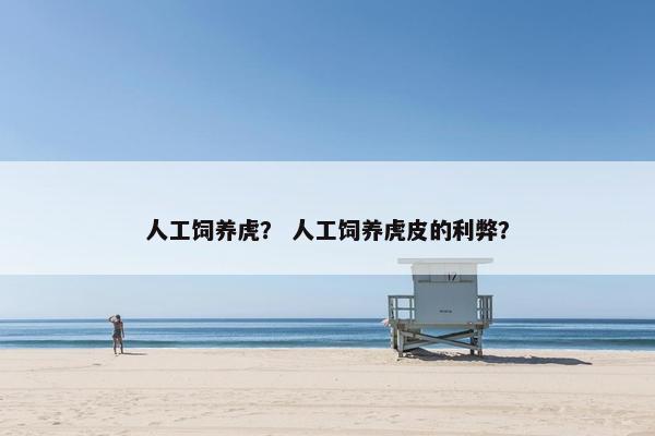 人工饲养虎？ 人工饲养虎皮的利弊？