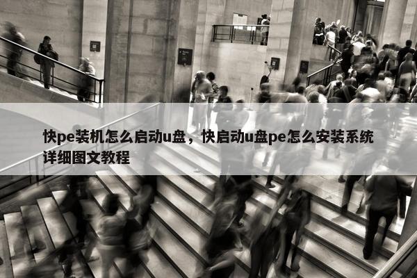 快pe装机怎么启动u盘，快启动u盘pe怎么安装系统详细图文教程
