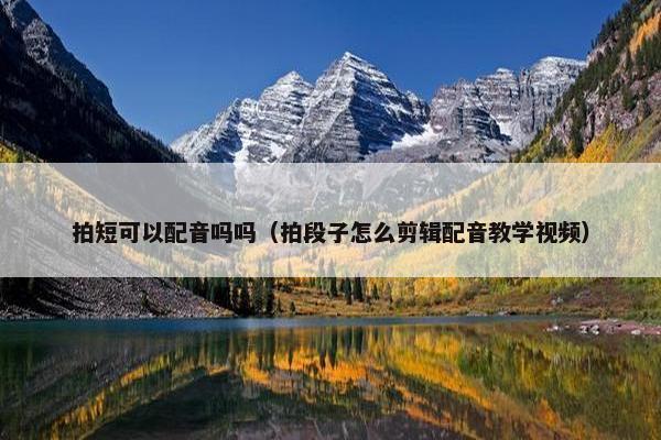 拍短可以配音吗吗（拍段子怎么剪辑配音教学视频）