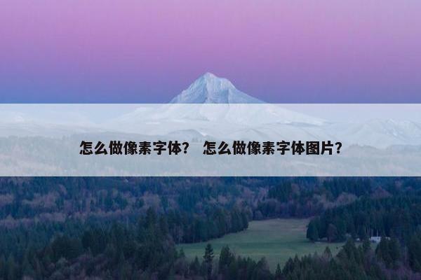 怎么做像素字体？ 怎么做像素字体图片？