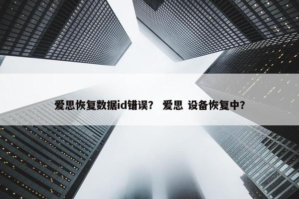 爱思恢复数据id错误？ 爱思 设备恢复中？