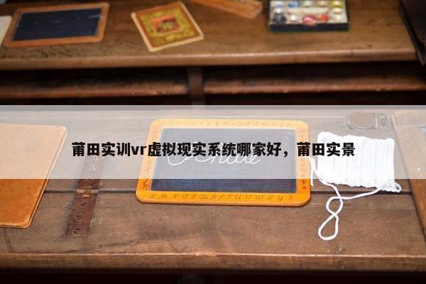 莆田实训vr虚拟现实系统哪家好，莆田实景