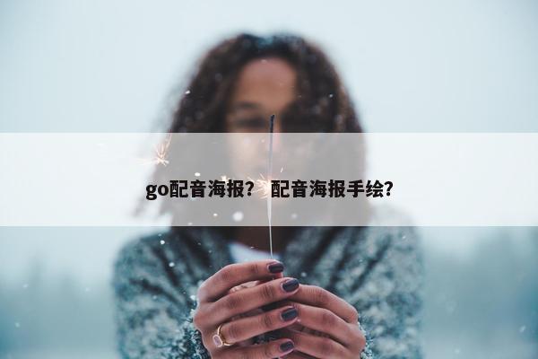 go配音海报？ 配音海报手绘？