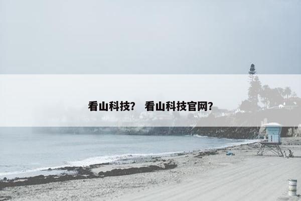 看山科技？ 看山科技官网？