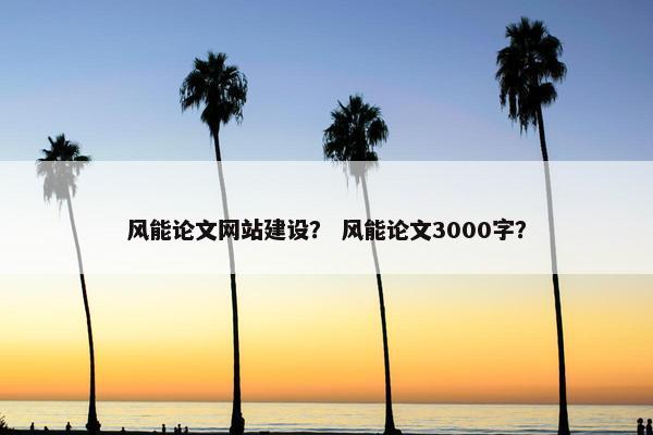 风能论文网站建设？ 风能论文3000字？