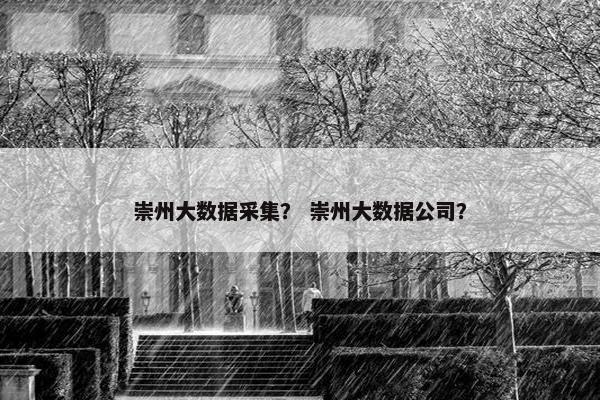 崇州大数据采集？ 崇州大数据公司？