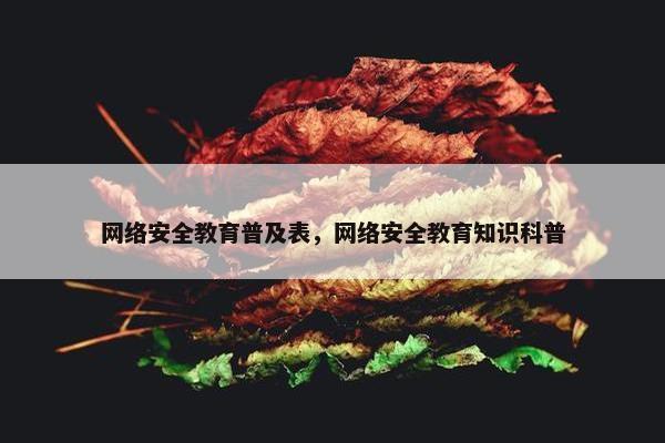 网络安全教育普及表，网络安全教育知识科普