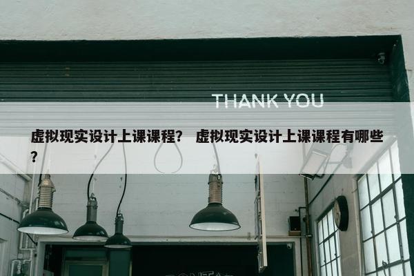 虚拟现实设计上课课程？ 虚拟现实设计上课课程有哪些？