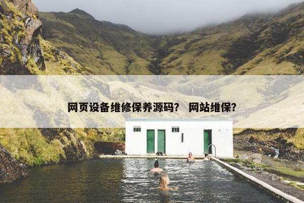 网页设备维修保养源码？ 网站维保？