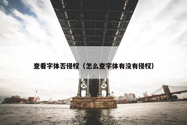 查看字体否侵权（怎么查字体有没有侵权）
