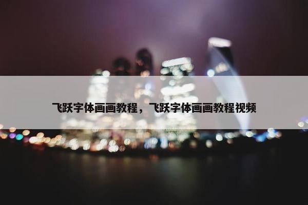 飞跃字体画画教程，飞跃字体画画教程视频