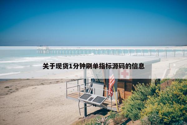 关于现货1分钟刷单指标源码的信息