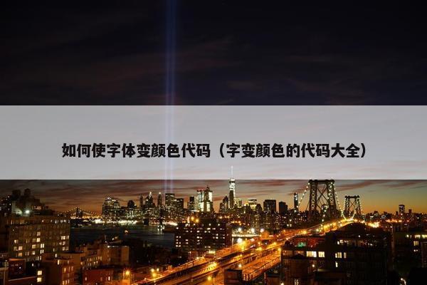 如何使字体变颜色代码（字变颜色的代码大全）