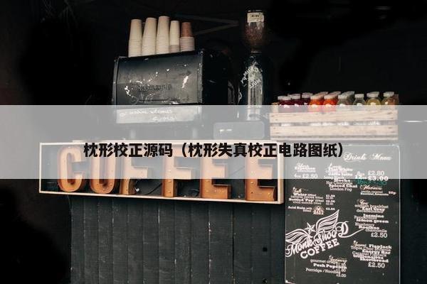 枕形校正源码（枕形失真校正电路图纸）