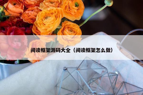 阅读框架源码大全（阅读框架怎么做）